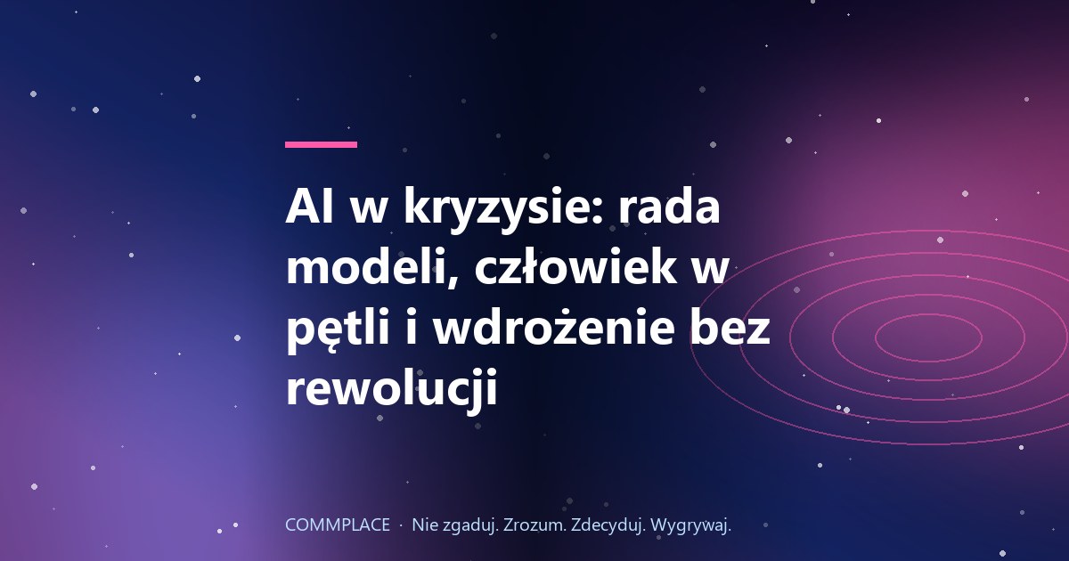 AI w kryzysie: rada modeli, człowiek w pętli i wdrożenie bez rewolucji