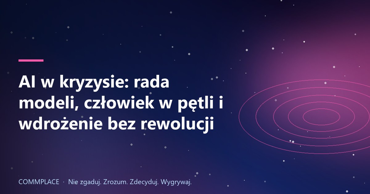 AI w kryzysie: rada modeli, człowiek w pętli i wdrożenie bez rewolucji